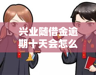 兴业随借金逾期十天会怎么样，逾期十天：兴业随借金的后果是什么？