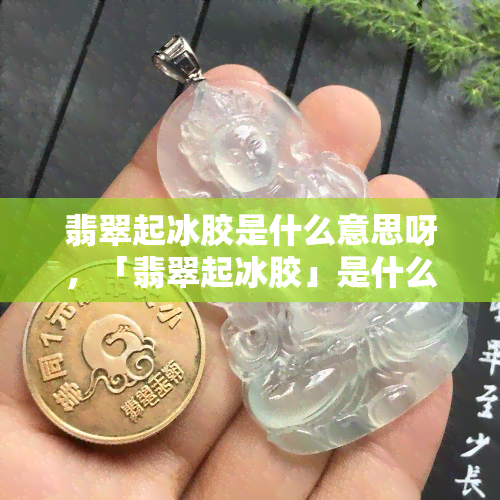 翡翠起冰胶是什么意思呀，「翡翠起冰胶」是什么？初学者必知的术语解析