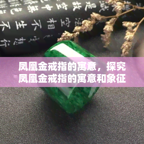 凤凰金戒指的寓意，探究凤凰金戒指的寓意和象征意义