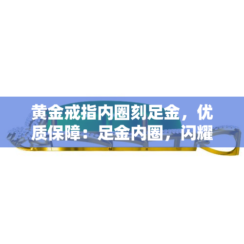 黄金戒指内圈刻足金，优质保障：足金内圈，闪耀你的手指——黄金戒指的不二之选