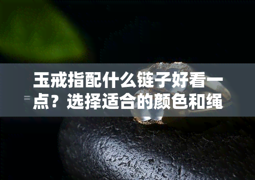 玉戒指配什么链子好看一点？选择适合的颜色和绳子编法！