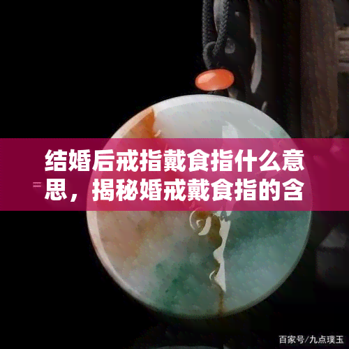 结婚后戒指戴食指什么意思，揭秘婚戒戴食指的含义，你知道吗？