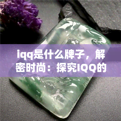 iqq是什么牌子，解密时尚：探究IQQ的由来与特色