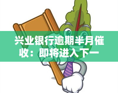 兴业银行逾期半月：即将进入下一步流程，务必尽快还款，否则可能面临上门