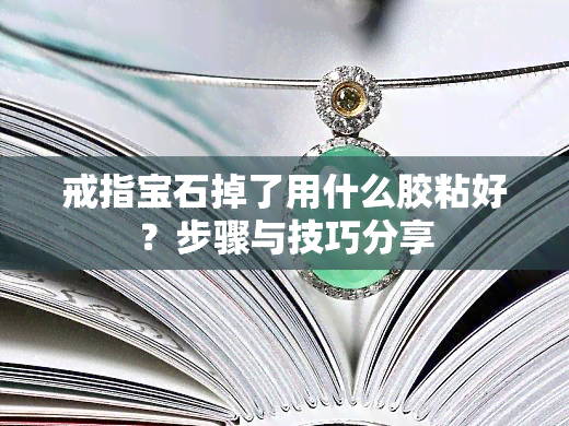 戒指宝石掉了用什么胶粘好？步骤与技巧分享