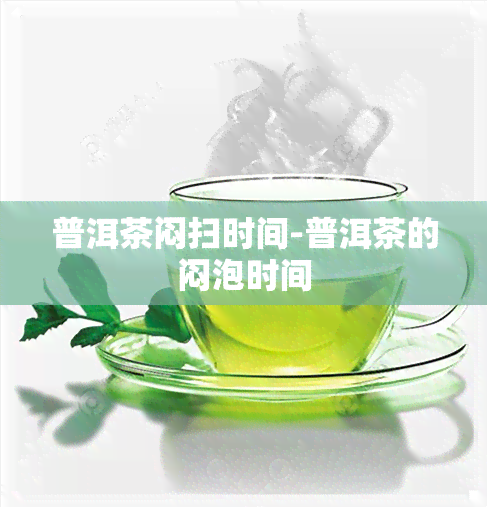 普洱茶闷扫时间-普洱茶的闷泡时间