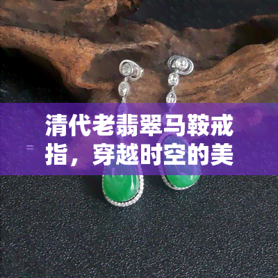 清代老翡翠马鞍戒指，穿越时空的美：清代老翡翠马鞍戒指欣赏