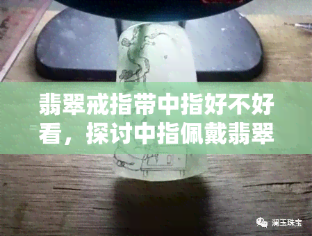 翡翠戒指带中指好不好看，探讨中指佩戴翡翠戒指的美观效果