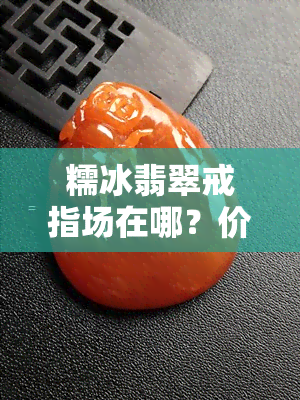 糯冰翡翠戒指场在哪？价格多少？