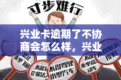 兴业卡逾期了不协商会怎么样，兴业卡逾期未协商的后果是什么？