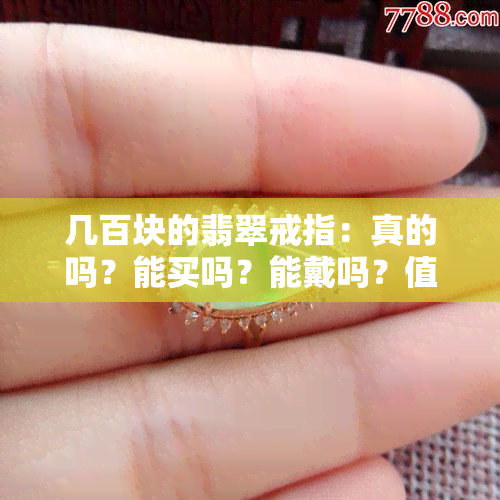 几百块的翡翠戒指：真的吗？能买吗？能戴吗？值钱吗？200元、100元一个的可信吗？