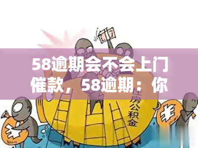 58逾期会不会上门催款，58逾期：你会遭遇上门催款吗？