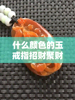 什么颜色的玉戒指招财聚财？辟邪功能最强的是哪种颜色的玉？戴什么颜色的玉戒指更好？