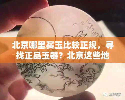 北京哪里买玉比较正规，寻找正品玉器？北京这些地方买玉比较正规！