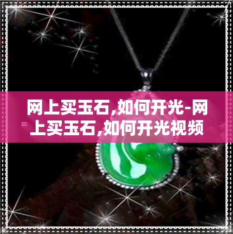 网上买玉石,如何开光-网上买玉石,如何开光视频