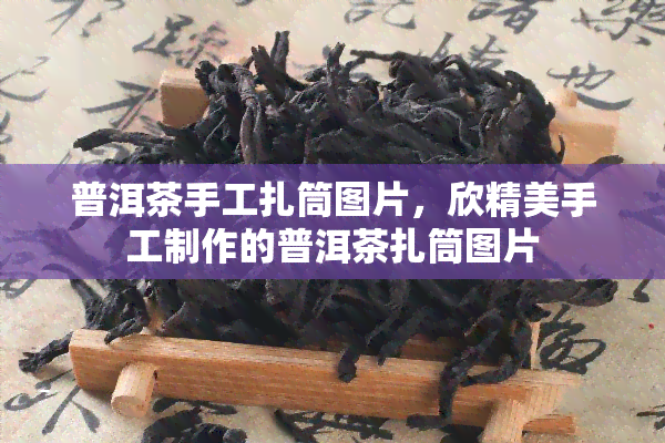 普洱茶手工扎筒图片，欣精美手工制作的普洱茶扎筒图片