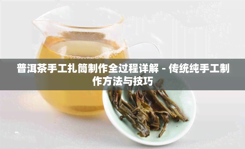 普洱茶手工扎筒制作全过程详解 - 传统纯手工制作方法与技巧