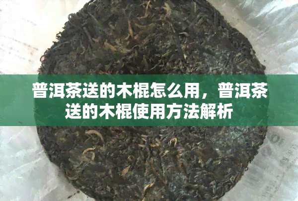 普洱茶送的木棍怎么用，普洱茶送的木棍使用方法解析