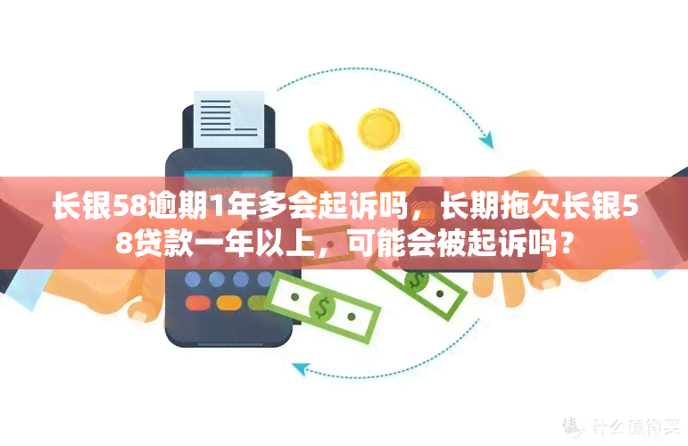 长银58逾期1年多会起诉吗，长期拖欠长银58贷款一年以上，可能会被起诉吗？