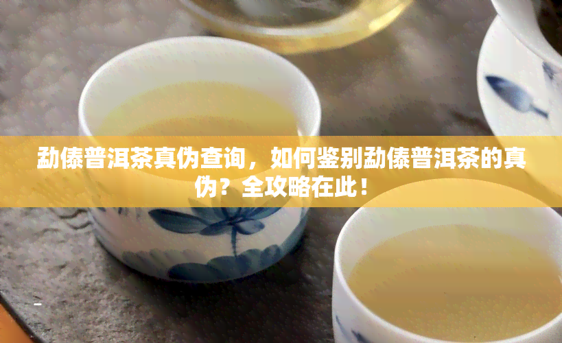 勐傣普洱茶真伪查询，如何鉴别勐傣普洱茶的真伪？全攻略在此！