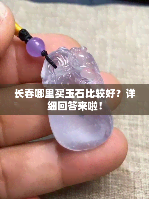 长春哪里买玉石比较好？详细回答来啦！