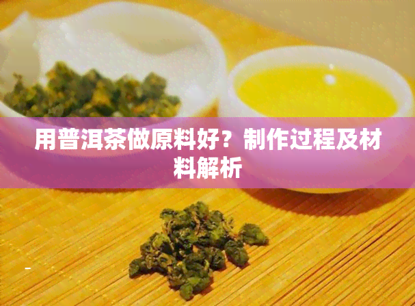 用普洱茶做原料好？制作过程及材料解析