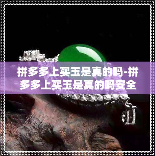 拼多多上买玉是真的吗-拼多多上买玉是真的吗安全吗