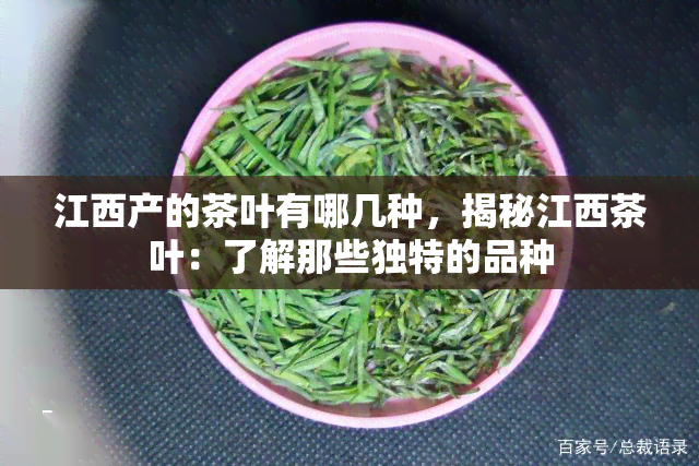 江西产的茶叶有哪几种，揭秘江西茶叶：了解那些独特的品种