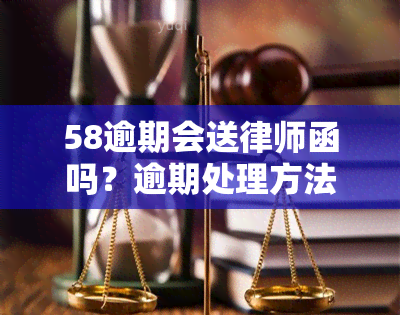 58逾期会送律师函吗？逾期处理方法及可能后果解析