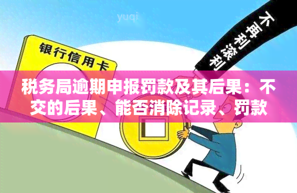 税务局逾期申报罚款及其后果：不交的后果、能否消除记录、罚款金额、计入哪个科目、是否影响、如何处理？