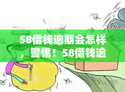 58借钱逾期会怎样，警惕！58借钱逾期后果严重，你必须知道的几件事