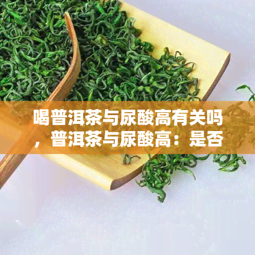 喝普洱茶与尿酸高有关吗，普洱茶与尿酸高：是否有关联？