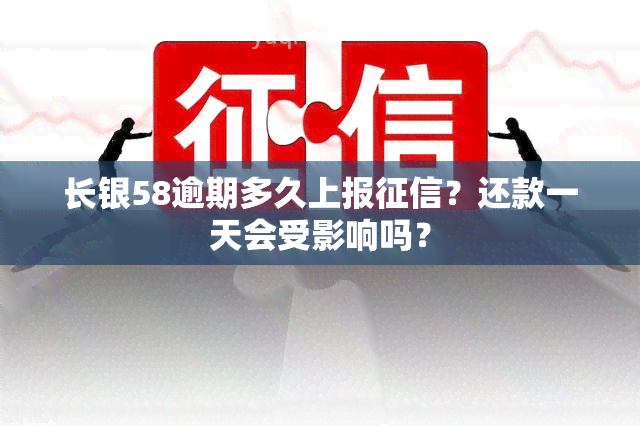 长银58逾期多久上报？还款一天会受影响吗？