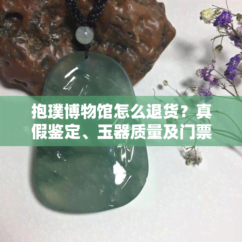 抱璞博物馆怎么退货？真假鉴定、玉器质量及门票价格全知道！