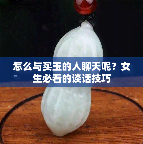 怎么与买玉的人聊天呢？女生必看的谈话技巧