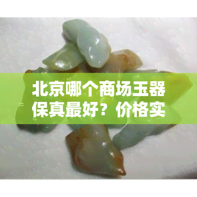 北京哪个商场玉器保真更好？价格实惠吗？