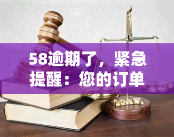 58逾期了，紧急提醒：您的订单已逾期，请尽快处理'58逾期了'