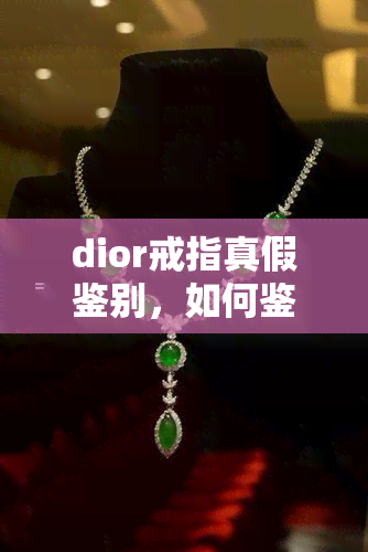 dior戒指真假鉴别，如何鉴别Dior戒指的真伪？