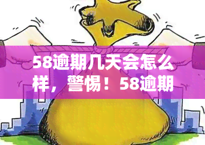 58逾期几天会怎么样，警惕！58逾期几天可能带来的严重后果