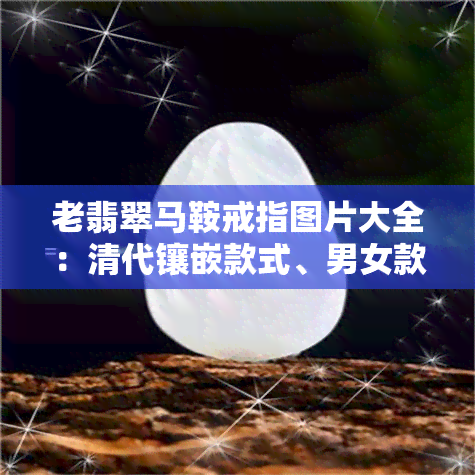 老翡翠马鞍戒指图片大全：清代镶嵌款式、男女款、价格与拍卖记录全览