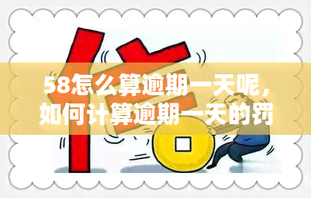 58怎么算逾期一天呢，如何计算逾期一天的罚息？——以'58'为例