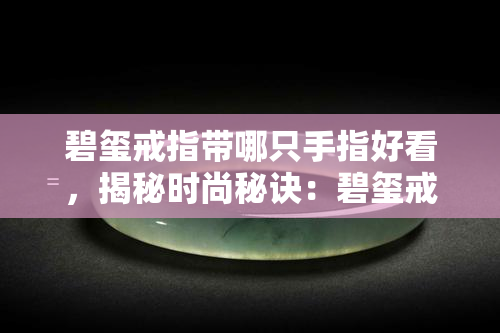 碧玺戒指带哪只手指好看，揭秘时尚秘诀：碧玺戒指戴哪只手指更好看？