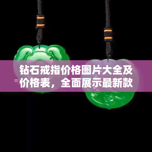 钻石戒指价格图片大全及价格表，全面展示最新款、女款钻石戒指图片，包括各种款式和价格，让你一目了然。