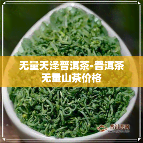 无量天泽普洱茶-普洱茶无量山茶价格