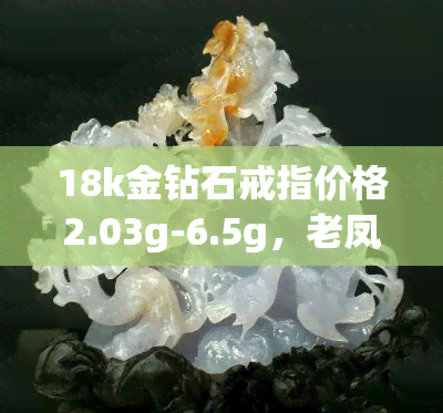 18k金钻石戒指价格2.03g-6.5g，老凤祥价格表及回收价，男女款式全包括