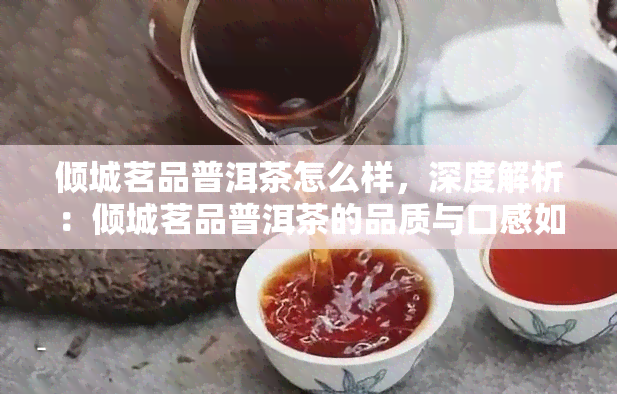 倾城茗品普洱茶怎么样，深度解析：倾城茗品普洱茶的品质与口感如何？