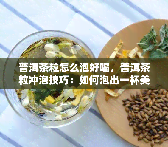 普洱茶粒怎么泡好喝，普洱茶粒冲泡技巧：如何泡出一杯美味的普洱茶粒？