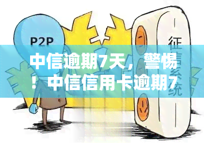 中信逾期7天，警惕！中信信用卡逾期7天会产生哪些后果？