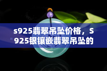 s925翡翠吊坠价格，S925银镶嵌翡翠吊坠的价格是多少？