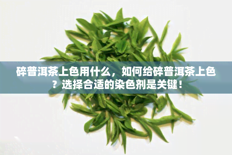 碎普洱茶上色用什么，如何给碎普洱茶上色？选择合适的染色剂是关键！